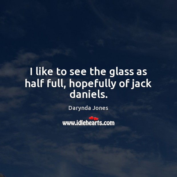 I like to see the glass as half full, hopefully of jack daniels. Darynda Jones Picture Quote