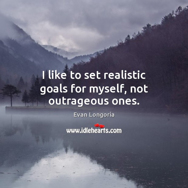 I like to set realistic goals for myself, not outrageous ones. Evan Longoria Picture Quote