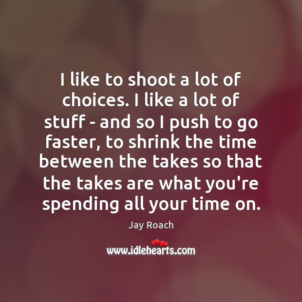 I like to shoot a lot of choices. I like a lot Jay Roach Picture Quote
