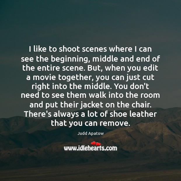 I like to shoot scenes where I can see the beginning, middle Judd Apatow Picture Quote