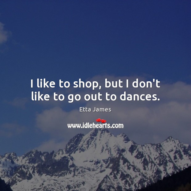 I like to shop, but I don’t like to go out to dances. Image