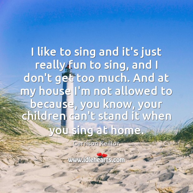 I like to sing and it’s just really fun to sing, and Garrison Keillor Picture Quote