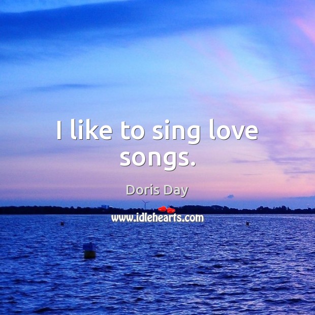 I like to sing love songs. Doris Day Picture Quote