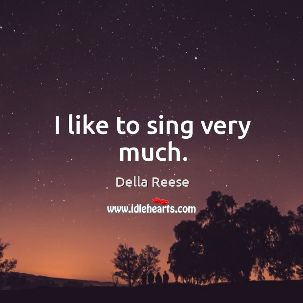I like to sing very much. Della Reese Picture Quote