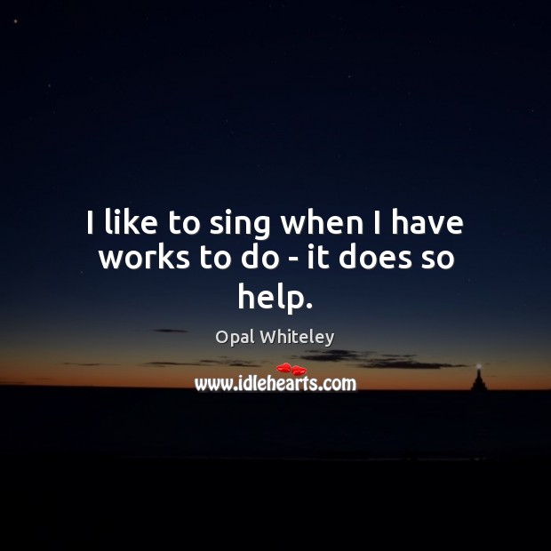 I like to sing when I have works to do – it does so help. Image