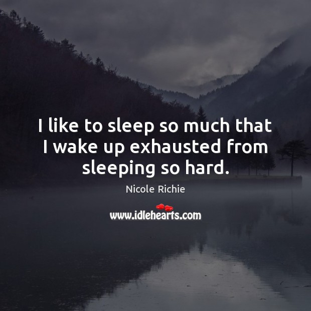 I like to sleep so much that I wake up exhausted from sleeping so hard. Nicole Richie Picture Quote