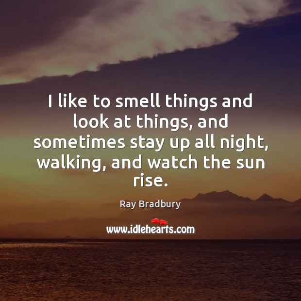 I like to smell things and look at things, and sometimes stay Ray Bradbury Picture Quote