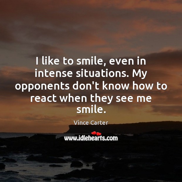 I like to smile, even in intense situations. My opponents don’t know Vince Carter Picture Quote