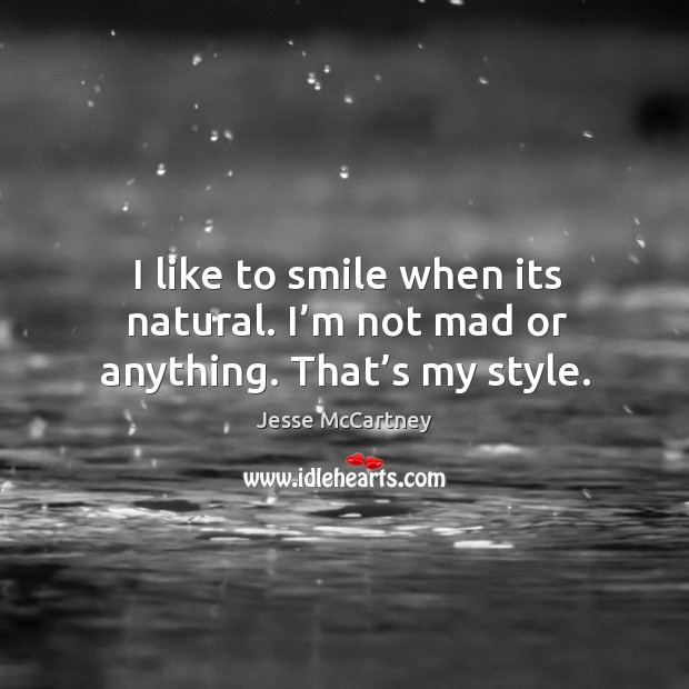 I like to smile when its natural. I’m not mad or anything. That’s my style. Jesse McCartney Picture Quote