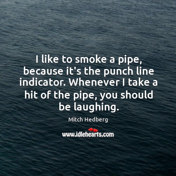 I like to smoke a pipe, because it’s the punch line indicator. Mitch Hedberg Picture Quote
