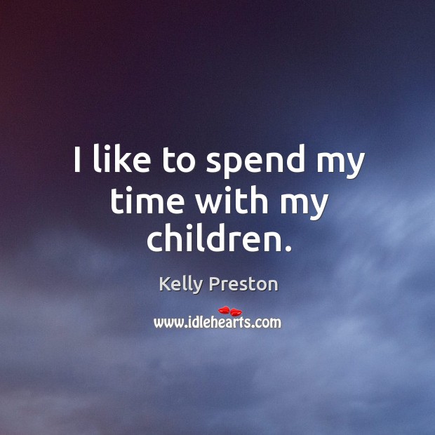 I like to spend my time with my children. Kelly Preston Picture Quote