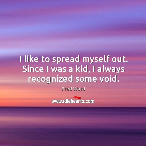 I like to spread myself out. Since I was a kid, I always recognized some void. Fred Ward Picture Quote