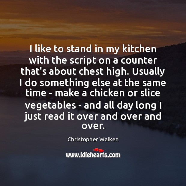 I like to stand in my kitchen with the script on a Christopher Walken Picture Quote