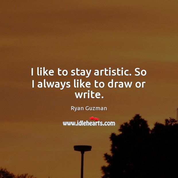 I like to stay artistic. So I always like to draw or write. Ryan Guzman Picture Quote