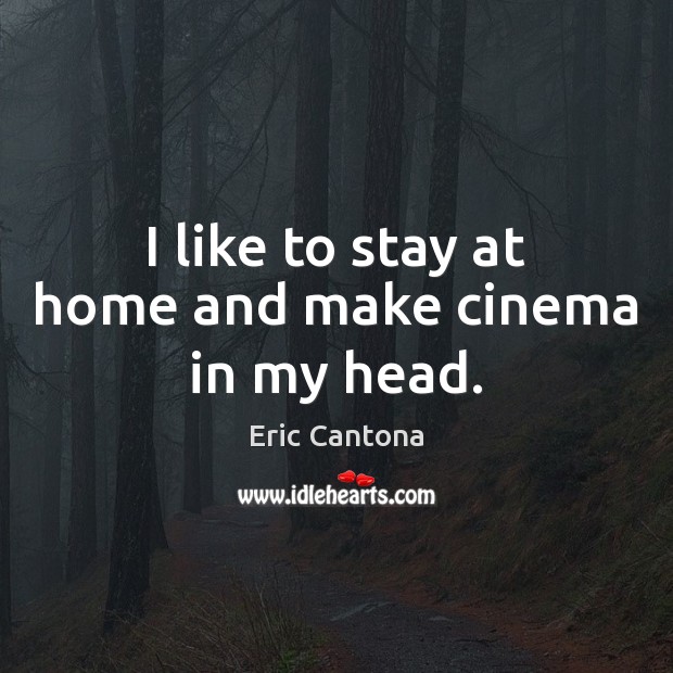 I like to stay at home and make cinema in my head. Image