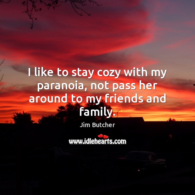 I like to stay cozy with my paranoia, not pass her around to my friends and family. Jim Butcher Picture Quote