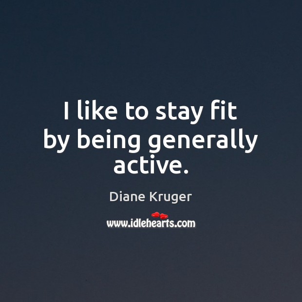 I like to stay fit by being generally active. Diane Kruger Picture Quote