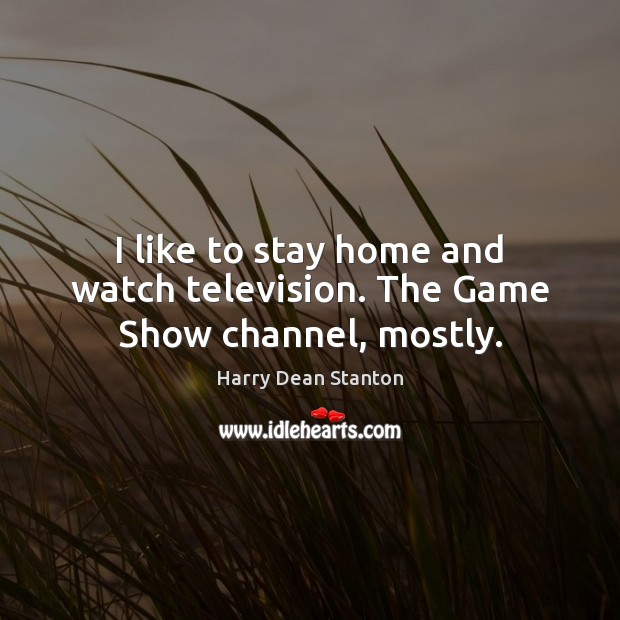 I like to stay home and watch television. The Game Show channel, mostly. Harry Dean Stanton Picture Quote