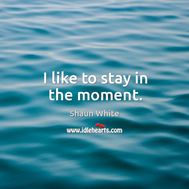 I like to stay in the moment. Shaun White Picture Quote