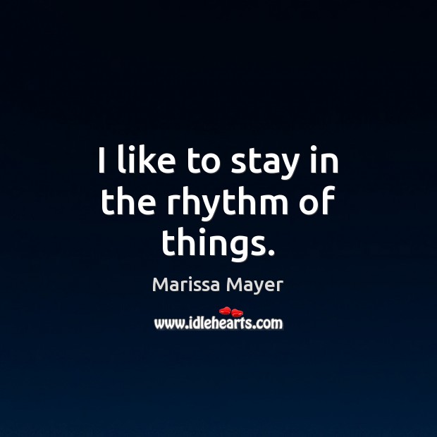 I like to stay in the rhythm of things. Marissa Mayer Picture Quote