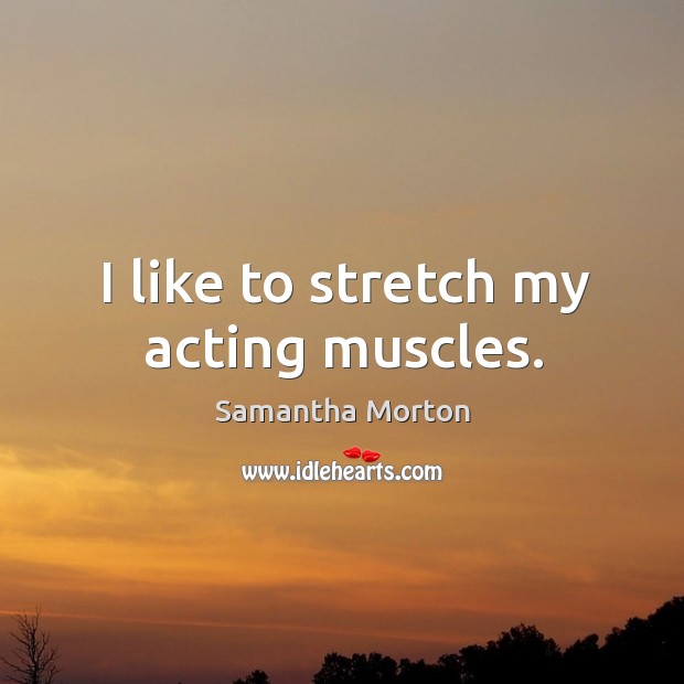 I like to stretch my acting muscles. Samantha Morton Picture Quote