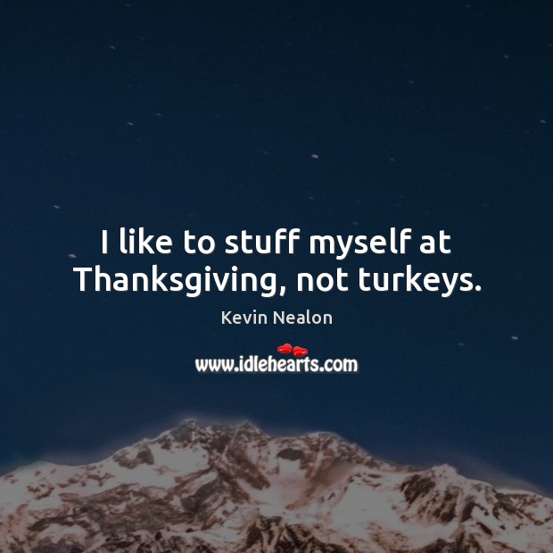 I like to stuff myself at Thanksgiving, not turkeys. Thanksgiving Quotes Image