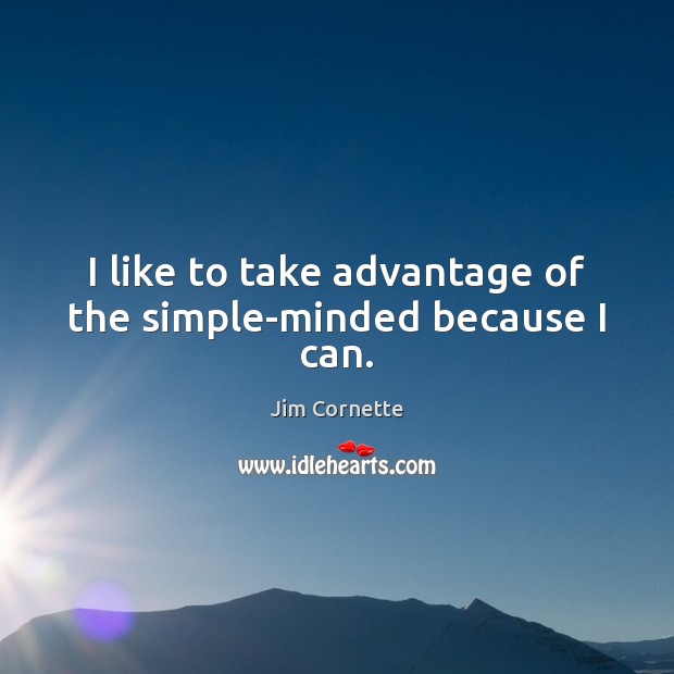 I like to take advantage of the simple-minded because I can. Jim Cornette Picture Quote