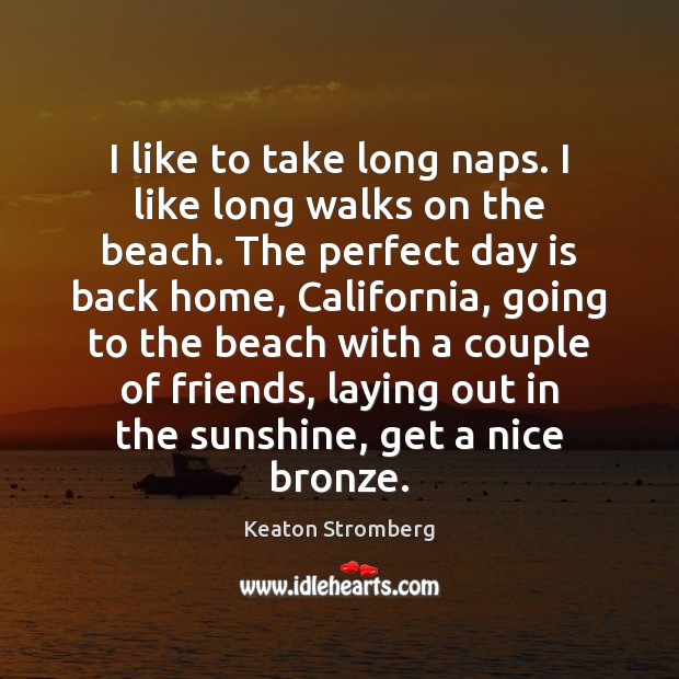 I like to take long naps. I like long walks on the Keaton Stromberg Picture Quote
