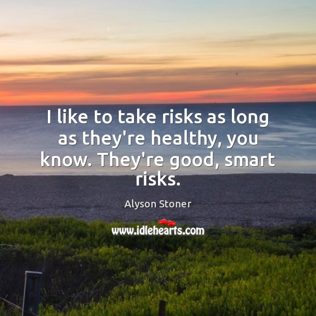 I like to take risks as long as they’re healthy, you know. They’re good, smart risks. Alyson Stoner Picture Quote