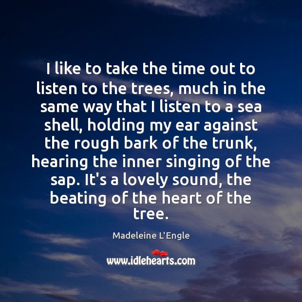 I like to take the time out to listen to the trees, Madeleine L’Engle Picture Quote