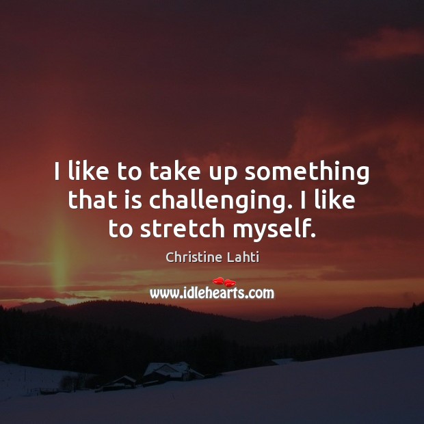 I like to take up something that is challenging. I like to stretch myself. Christine Lahti Picture Quote