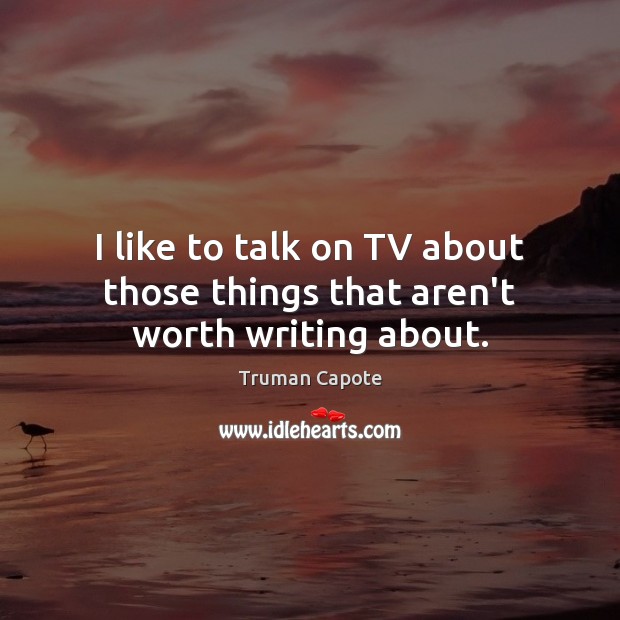 I like to talk on TV about those things that aren’t worth writing about. Truman Capote Picture Quote