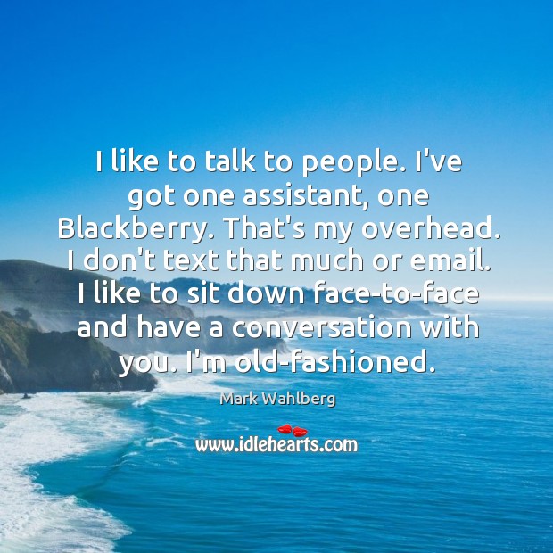 I like to talk to people. I’ve got one assistant, one Blackberry. Mark Wahlberg Picture Quote