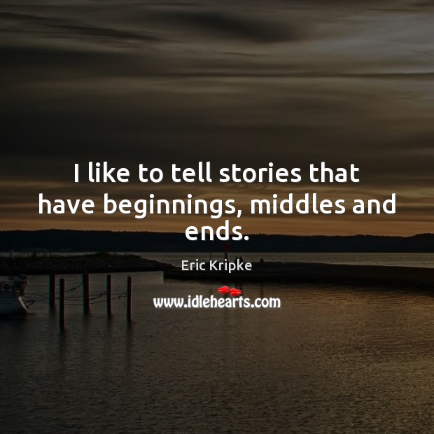 I like to tell stories that have beginnings, middles and ends. Eric Kripke Picture Quote