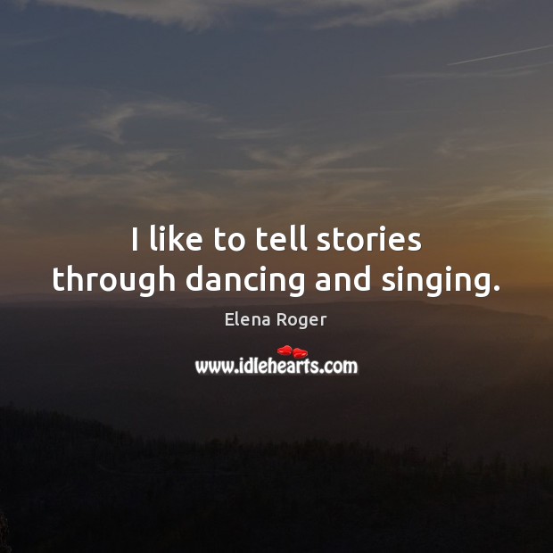 I like to tell stories through dancing and singing. Elena Roger Picture Quote