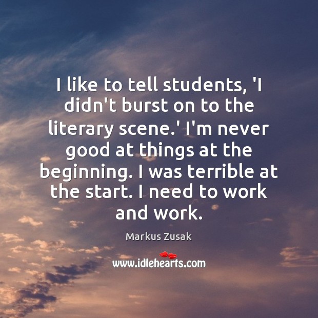 I like to tell students, ‘I didn’t burst on to the literary Markus Zusak Picture Quote