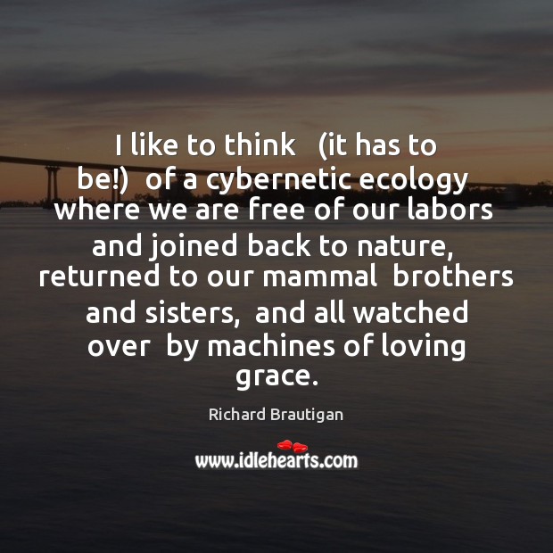 I like to think   (it has to be!)  of a cybernetic ecology Richard Brautigan Picture Quote