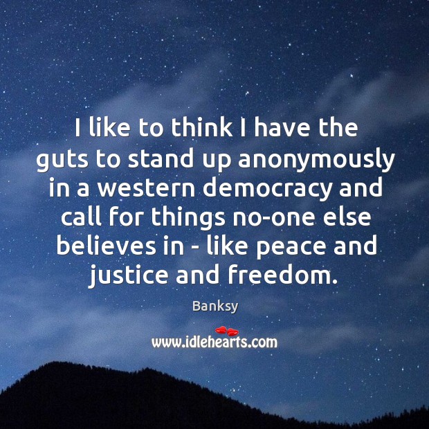 I like to think I have the guts to stand up anonymously Banksy Picture Quote