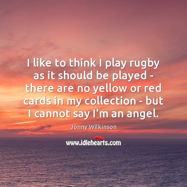 I like to think I play rugby as it should be played Jonny Wilkinson Picture Quote