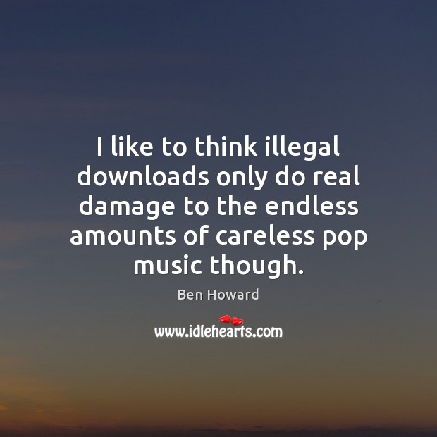 I like to think illegal downloads only do real damage to the Ben Howard Picture Quote