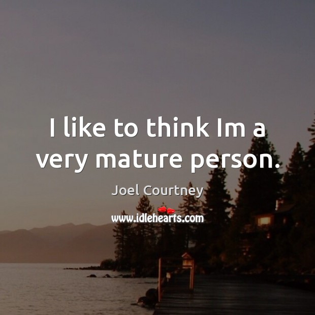 I like to think Im a very mature person. Joel Courtney Picture Quote