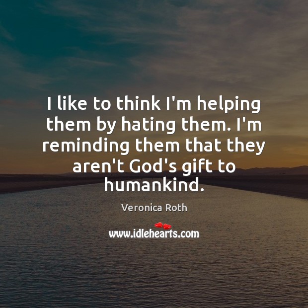 I like to think I’m helping them by hating them. I’m reminding Veronica Roth Picture Quote