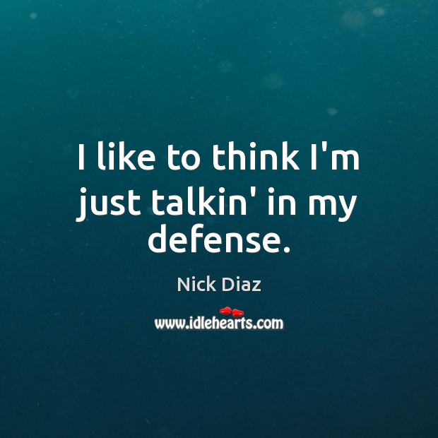 I like to think I’m just talkin’ in my defense. Nick Diaz Picture Quote