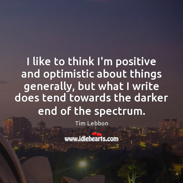 I like to think I’m positive and optimistic about things generally, but Tim Lebbon Picture Quote