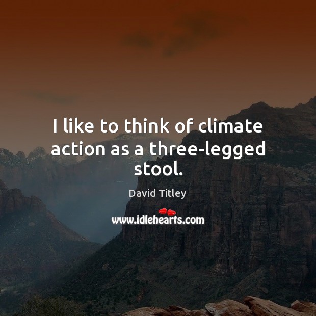 I like to think of climate action as a three-legged stool. David Titley Picture Quote