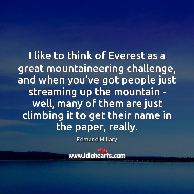 I like to think of Everest as a great mountaineering challenge, and Edmund Hillary Picture Quote