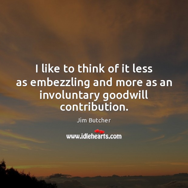 I like to think of it less as embezzling and more as an involuntary goodwill contribution. Image