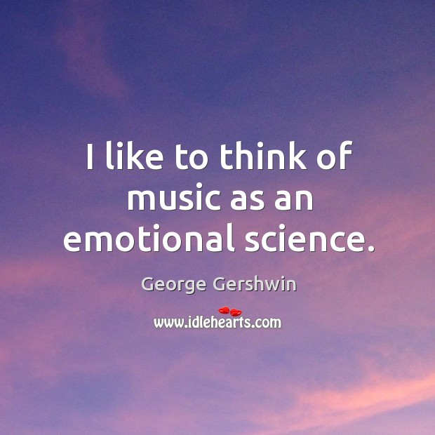 I like to think of music as an emotional science. George Gershwin Picture Quote