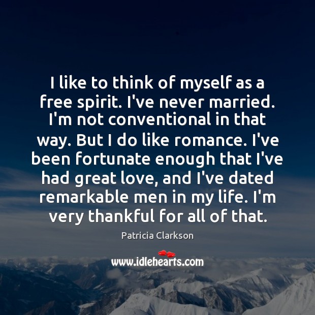 I like to think of myself as a free spirit. I’ve never Patricia Clarkson Picture Quote