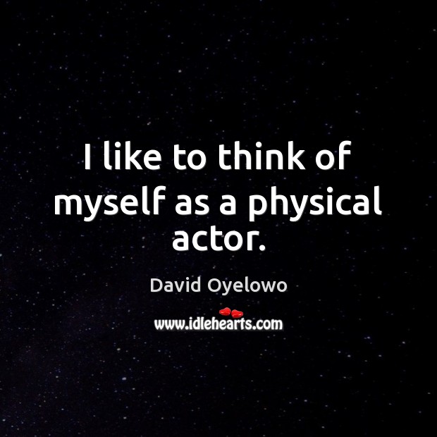 I like to think of myself as a physical actor. David Oyelowo Picture Quote